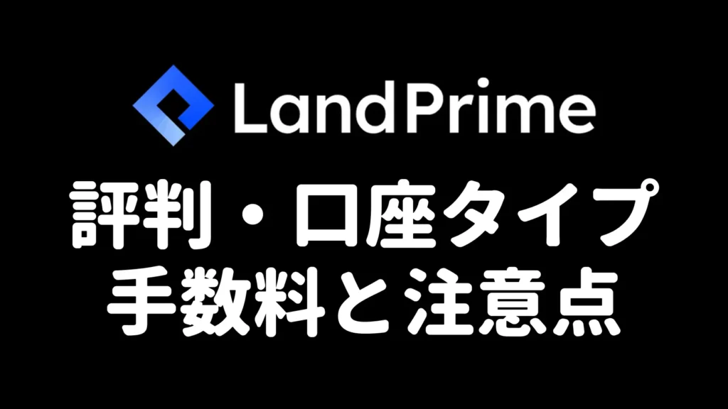 Land Primeの評判・口座タイプ・手数料と注意点